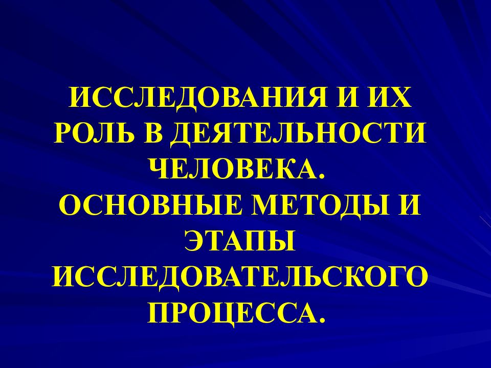 ИССЛЕДОВАНИЯ И ИХ РОЛЬ В ДЕЯТЕЛЬНОСТИ ЧЕЛОВЕКА. ОСНОВНЫЕ МЕТОДЫ И ЭТАПЫ ИССЛЕДОВАТЕЛЬСКОГО ПРОЦЕССА.