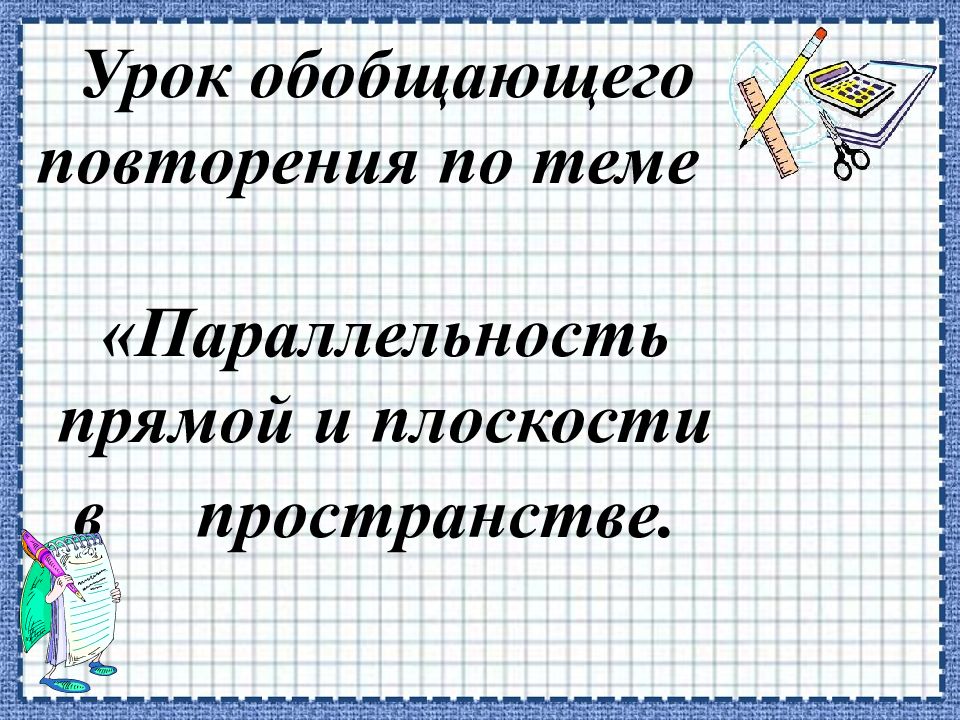 Урок обобщающего повторения по теме «Параллельность прямой и плоскости в
