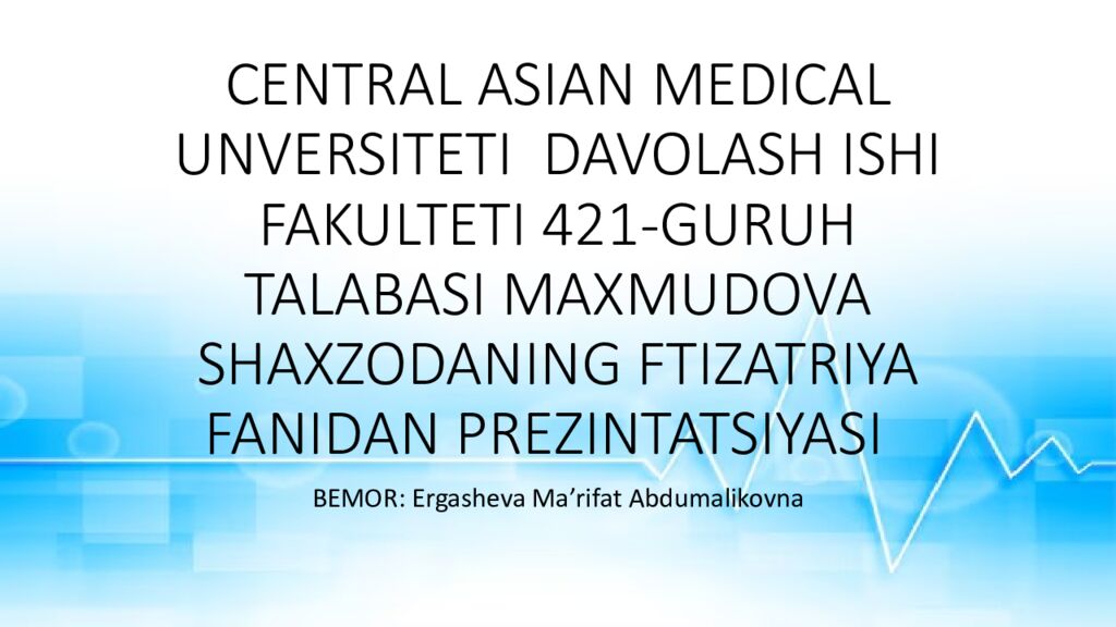 CENTRAL ASIAN MEDICAL UNVERSITETI DAVOLASH ISHI FAKULTETI 421-GURUH TALABASI MAXMUDOVA SHAXZODANING FTIZATRIYA FANIDAN PREZINTATSIYASI