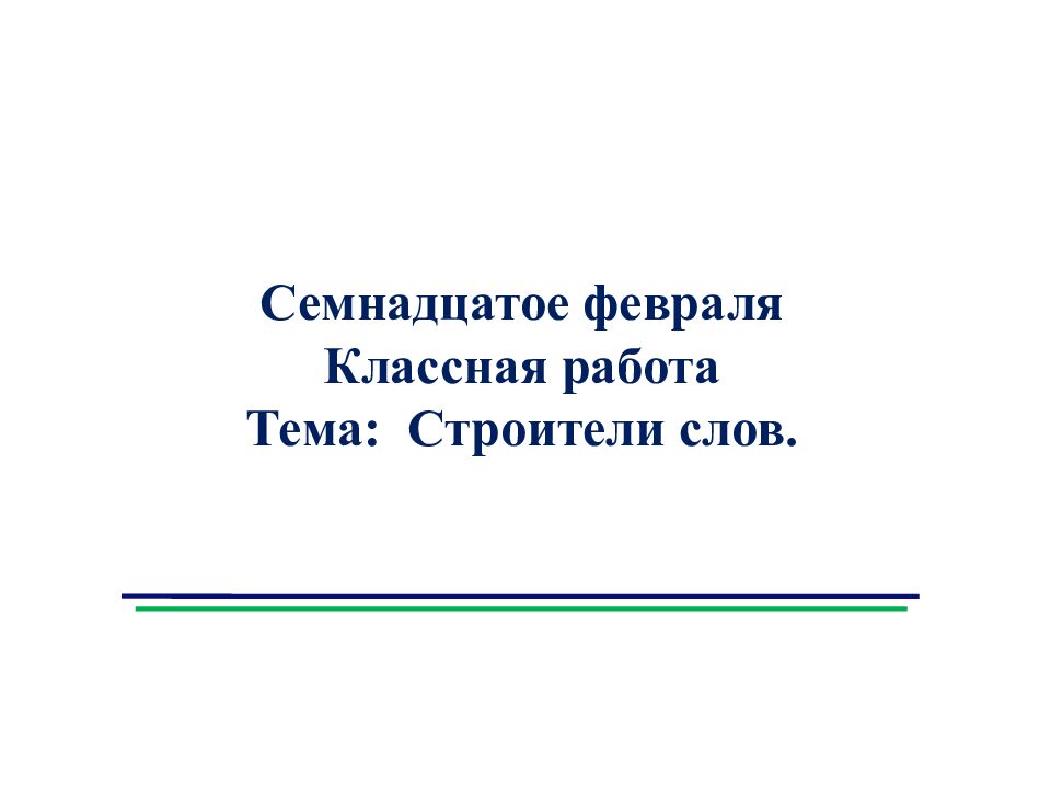 Семнадцатое февраля Классная работа Тема: Строители слов