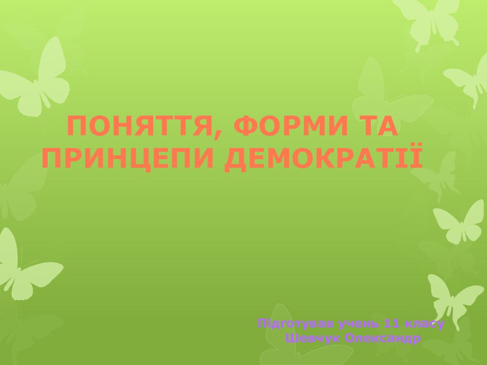 Поняття, форми та принцепи Демократії Підготував учень 11 класу Шевчук Олександр