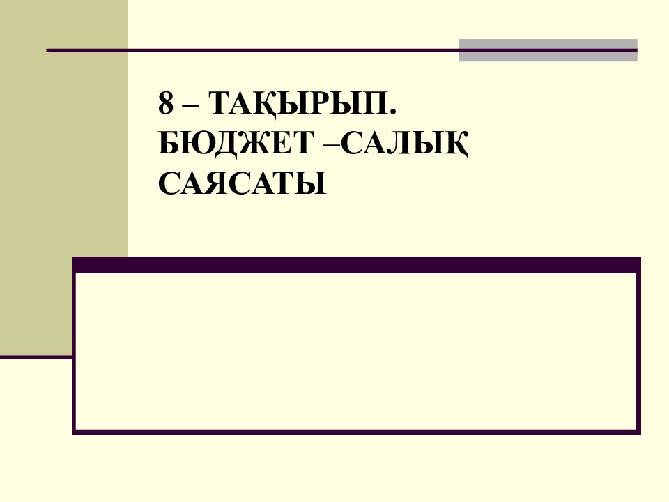 8 – ТАҚЫРЫП. БЮДЖЕТ –САЛЫҚ САЯСАТЫ