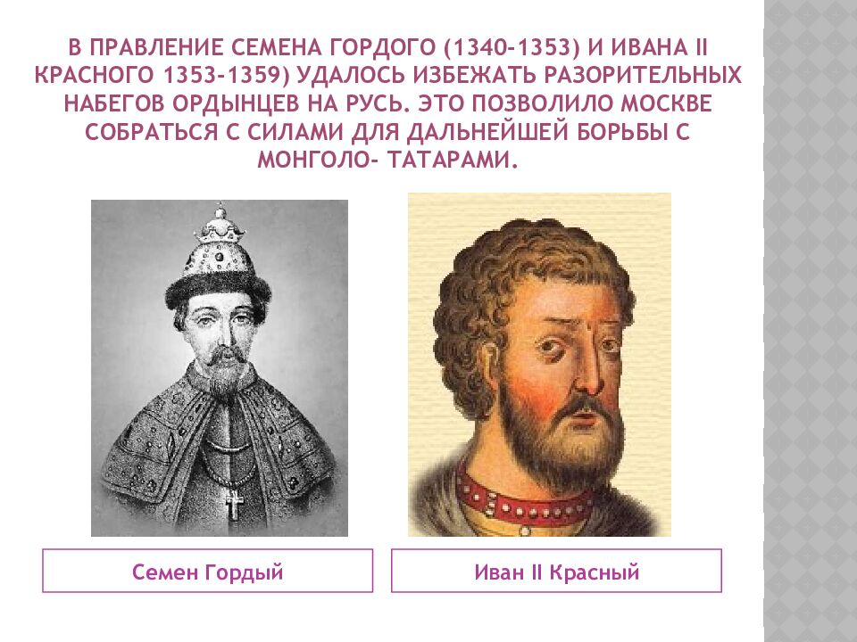 В правление Семена Гордого (1340-1353) и Ивана II Красного 1353-1359) удалось избежать разорительных набегов ордынцев на русь. Это позволило Москве собраться с
