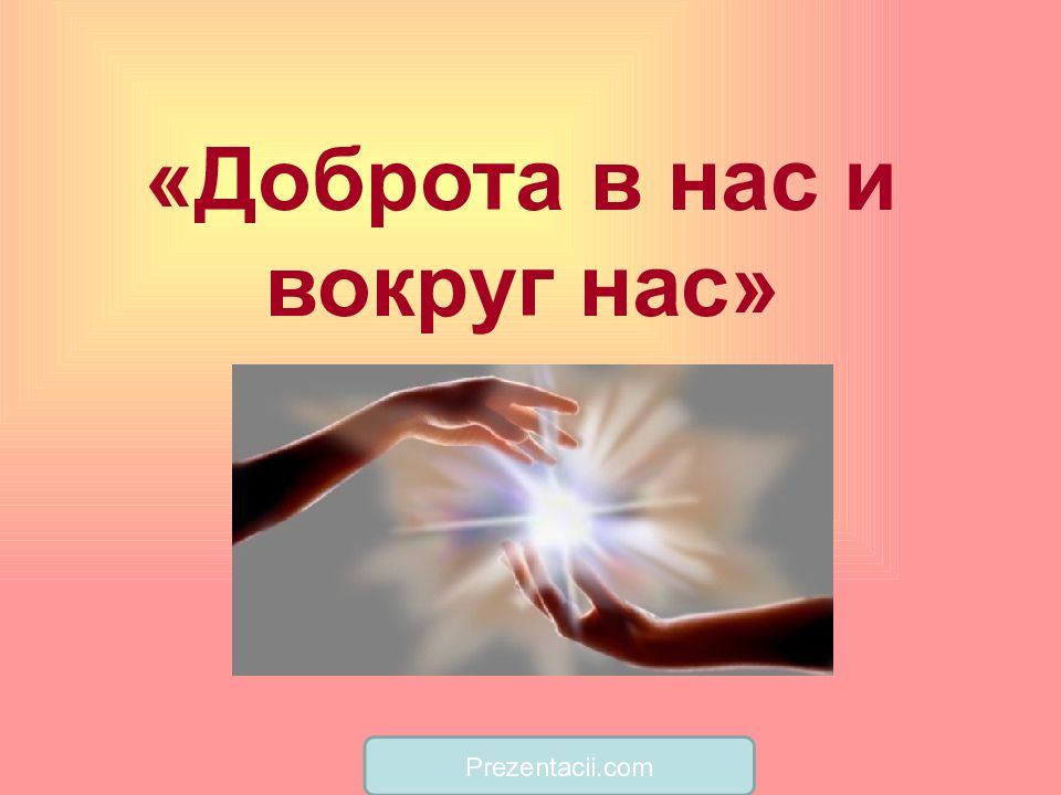 Доброта в нас и вокруг нас» Prezentacii.com