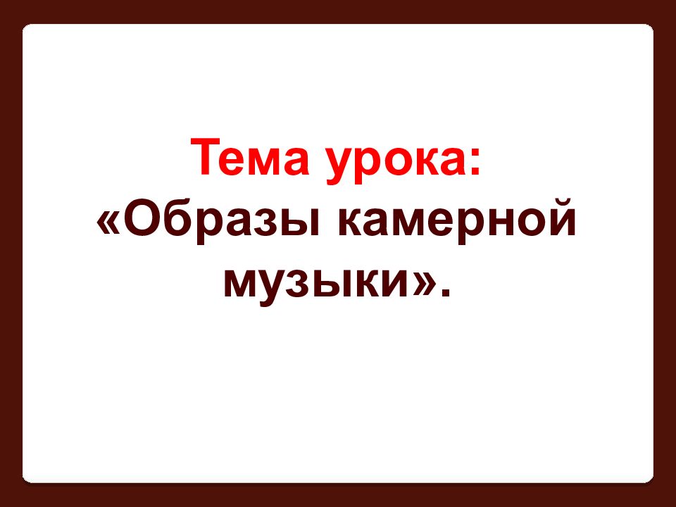 Тема урока: «Образы камерной музыки»