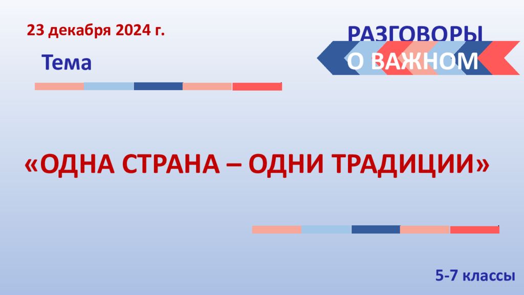 РАЗГОВОРЫ Тема О ВАЖНОМ « ОДНА СТРАНА – ОДНИ ТРАДИЦИИ » 23 декабря 2024 г. 5-7