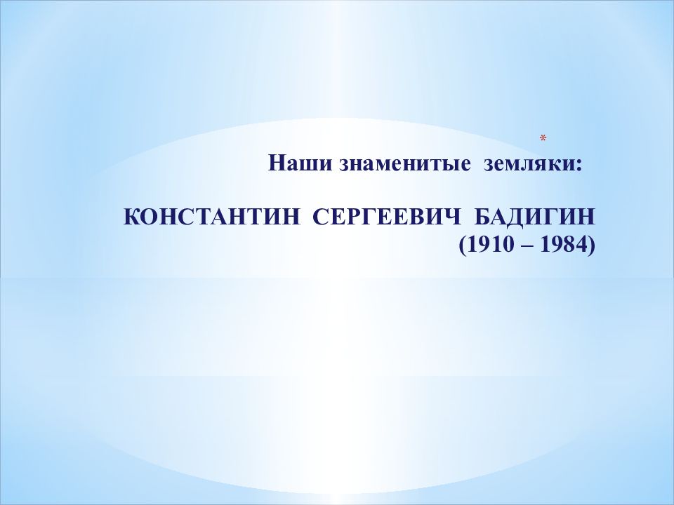 Наши знаменитые земляки: КОНСТАНТИН СЕРГЕЕВИЧ БАДИГИН (1910 – 1984)