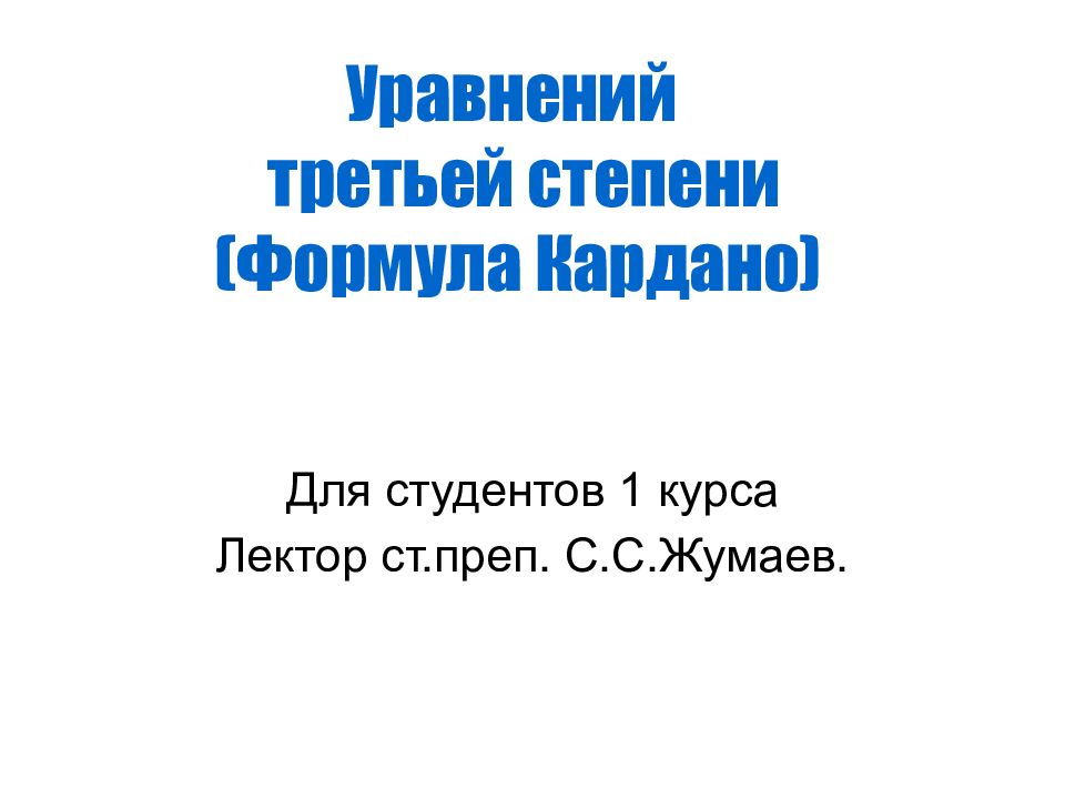 Уравнений третьей степени (Формула Кардано) Для студентов 1 курса Лектор