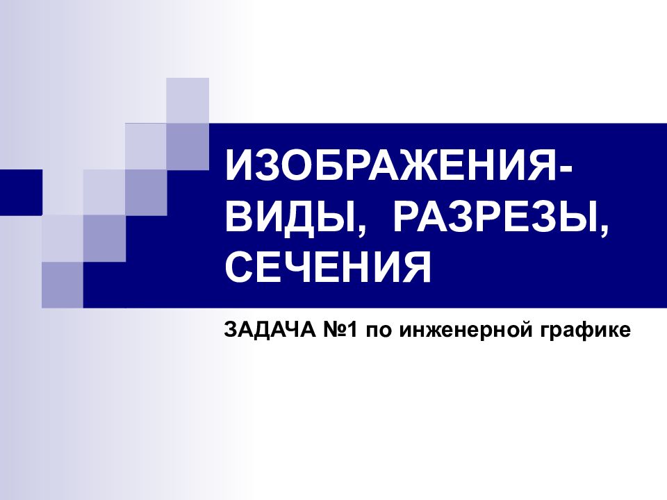 ИЗОБРАЖЕНИЯ- ВИДЫ, РАЗРЕЗЫ, СЕЧЕНИЯ